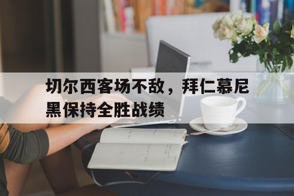 包含切尔西客场不敌，拜仁慕尼黑保持全胜战绩的词条