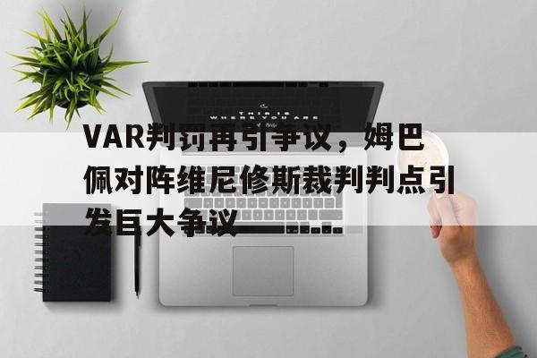 VAR判罚再引争议，姆巴佩对阵维尼修斯裁判判点引发巨大争议